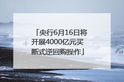 央行6月16日将开展4000亿元买断式逆回购操作